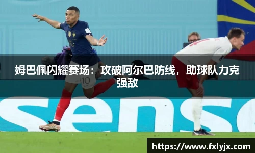 姆巴佩闪耀赛场：攻破阿尔巴防线，助球队力克强敌