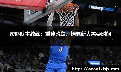 灰熊队主教练：重建阶段，培养新人需要时间