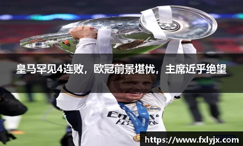 皇马罕见4连败，欧冠前景堪忧，主席近乎绝望