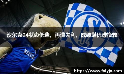沙尔克04状态低迷，再遭失利，成绩堪忧难挽救