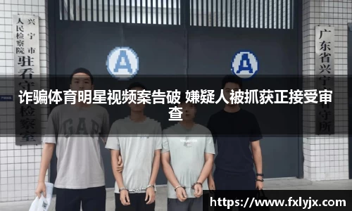 诈骗体育明星视频案告破 嫌疑人被抓获正接受审查
