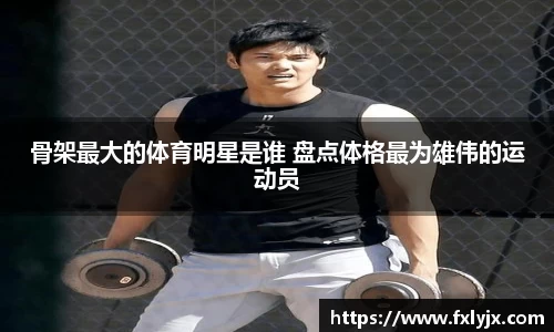 骨架最大的体育明星是谁 盘点体格最为雄伟的运动员