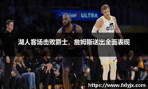 湖人客场击败爵士，詹姆斯送出全面表现