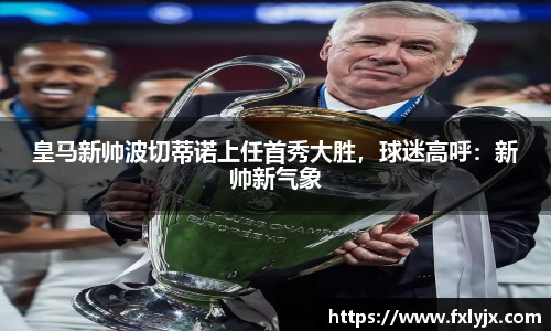 皇马新帅波切蒂诺上任首秀大胜，球迷高呼：新帅新气象