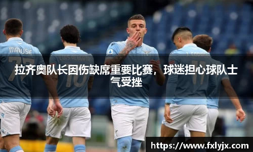 拉齐奥队长因伤缺席重要比赛，球迷担心球队士气受挫
