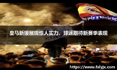 皇马新援展现惊人实力，球迷期待新赛季表现