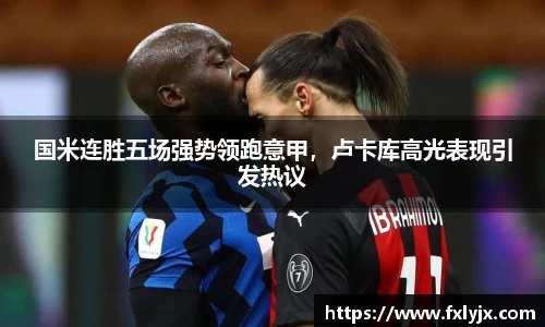 国米连胜五场强势领跑意甲，卢卡库高光表现引发热议