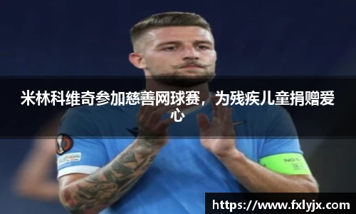 米林科维奇参加慈善网球赛，为残疾儿童捐赠爱心