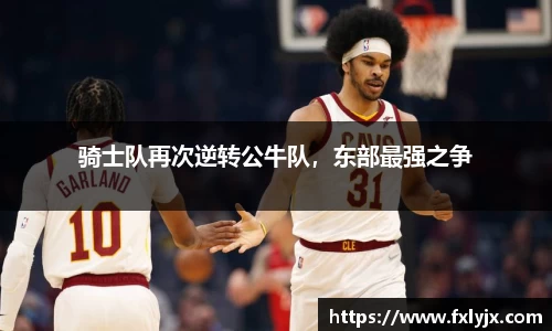 骑士队再次逆转公牛队，东部最强之争