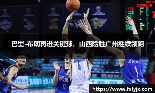 巴里-布朗再进关键球，山西险胜广州继续领跑
