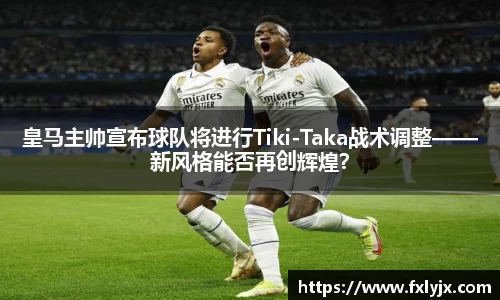 皇马主帅宣布球队将进行Tiki-Taka战术调整——新风格能否再创辉煌？