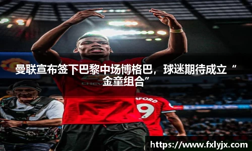曼联宣布签下巴黎中场博格巴，球迷期待成立“金童组合”