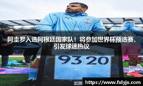 阿圭罗入选阿根廷国家队！将参加世界杯预选赛，引发球迷热议