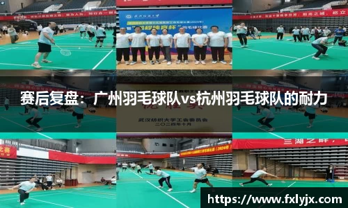 赛后复盘：广州羽毛球队vs杭州羽毛球队的耐力