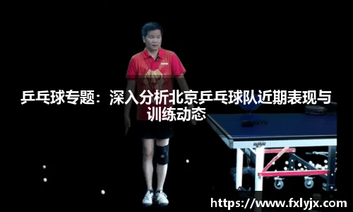 乒乓球专题：深入分析北京乒乓球队近期表现与训练动态