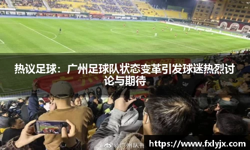 热议足球：广州足球队状态变革引发球迷热烈讨论与期待
