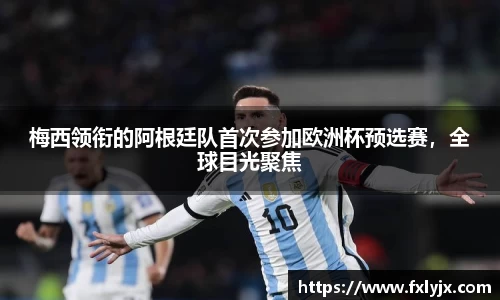 梅西领衔的阿根廷队首次参加欧洲杯预选赛，全球目光聚焦