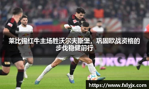 莱比锡红牛主场胜沃尔夫斯堡，巩固欧战资格的步伐稳健前行