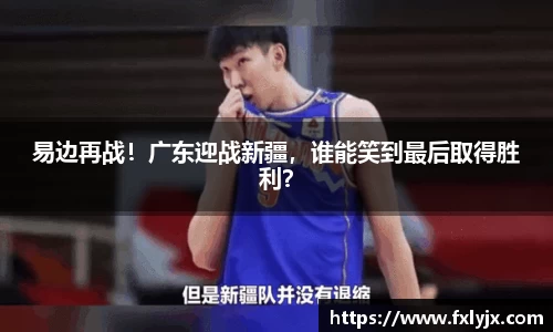易边再战！广东迎战新疆，谁能笑到最后取得胜利？
