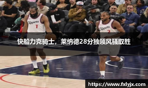 快船力克骑士，莱纳德28分独领风骚取胜