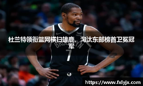 杜兰特领衔篮网横扫雄鹿，淘汰东部榜首卫冕冠军
