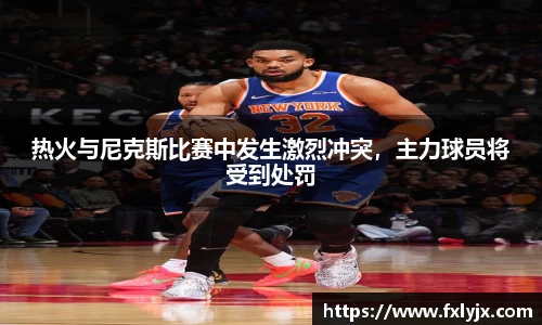 热火与尼克斯比赛中发生激烈冲突，主力球员将受到处罚