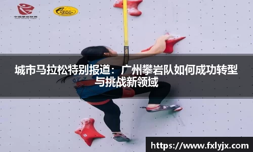 城市马拉松特别报道：广州攀岩队如何成功转型与挑战新领域