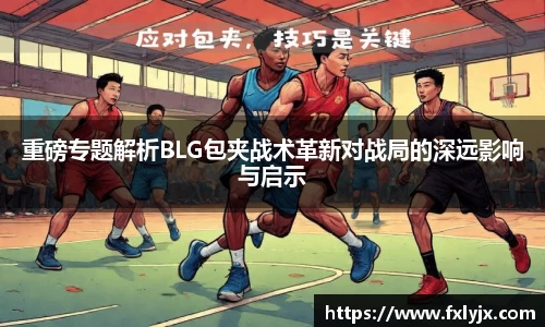 重磅专题解析BLG包夹战术革新对战局的深远影响与启示