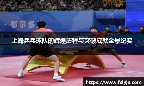 上海乒乓球队的辉煌历程与突破成就全景纪实