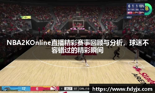 NBA2KOnline直播精彩赛事回顾与分析，球迷不容错过的精彩瞬间