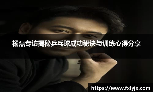 杨磊专访揭秘乒乓球成功秘诀与训练心得分享