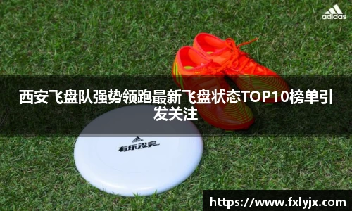 西安飞盘队强势领跑最新飞盘状态TOP10榜单引发关注