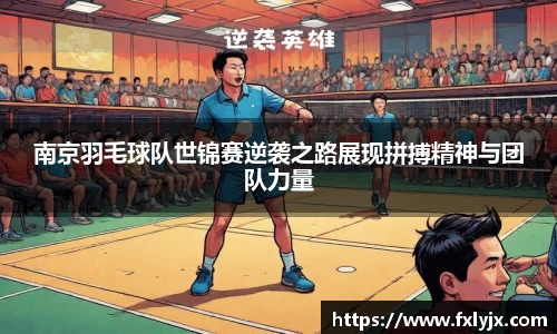 南京羽毛球队世锦赛逆袭之路展现拼搏精神与团队力量
