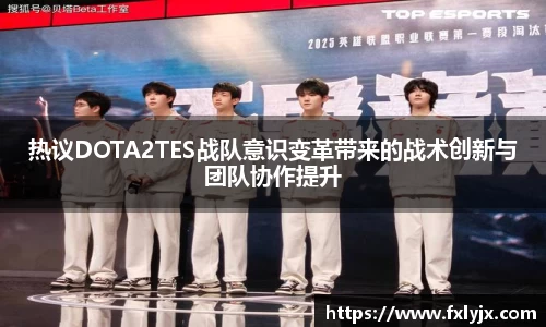 热议DOTA2TES战队意识变革带来的战术创新与团队协作提升