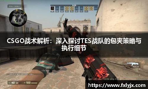 CSGO战术解析：深入探讨TES战队的包夹策略与执行细节