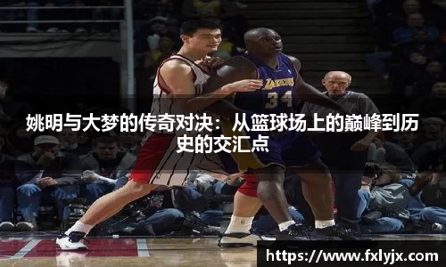 姚明与大梦的传奇对决：从篮球场上的巅峰到历史的交汇点