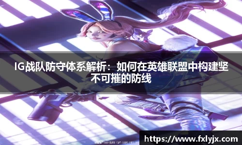 IG战队防守体系解析：如何在英雄联盟中构建坚不可摧的防线