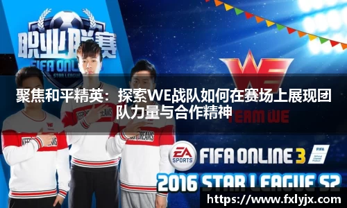 聚焦和平精英：探索WE战队如何在赛场上展现团队力量与合作精神