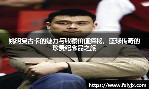 姚明复古卡的魅力与收藏价值探秘，篮球传奇的珍贵纪念品之旅