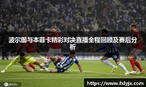 波尔图与本菲卡精彩对决直播全程回顾及赛后分析