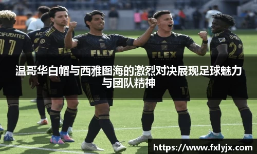温哥华白帽与西雅图海的激烈对决展现足球魅力与团队精神