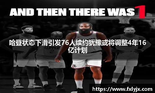 哈登状态下滑引发76人续约犹豫或将调整4年16亿计划