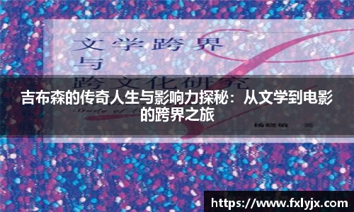 吉布森的传奇人生与影响力探秘：从文学到电影的跨界之旅