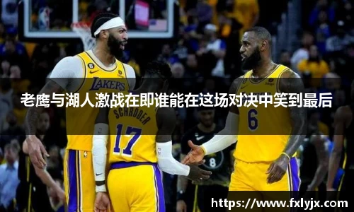 老鹰与湖人激战在即谁能在这场对决中笑到最后