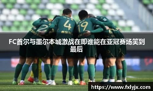 FC首尔与墨尔本城激战在即谁能在亚冠赛场笑到最后